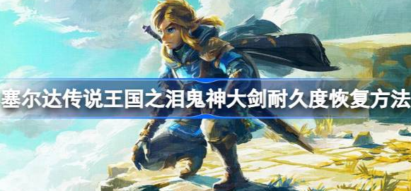 塞尔达传说王国之泪鬼神大剑坏了怎么办-鬼神大剑耐久度修复方法详解