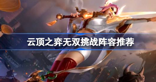 云顶之弈无双挑战阵容怎么玩-云顶之弈无双挑战阵容玩法一览