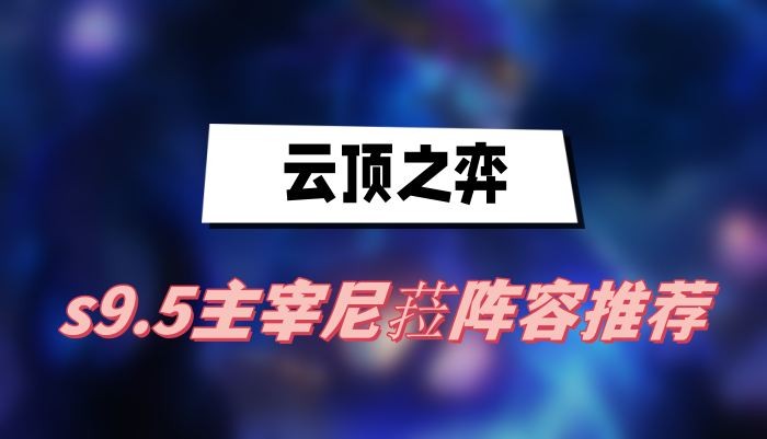 云顶之弈s9.5主宰尼菈阵容怎么玩-云顶之弈s9.5主宰尼菈阵容搭配分享